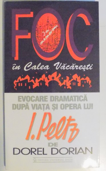FOC IN CALEA VACARESTI , EVOCARE DRAMATICA DUPA VIATA SI OPERA LUI I. PELTZ de DOREL DORIAN , 1999