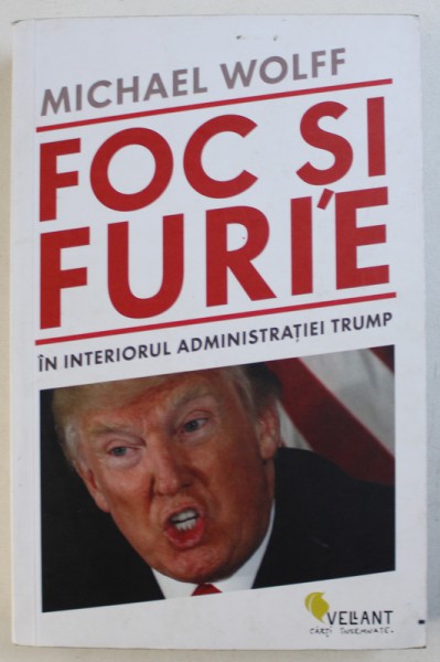FOC SI FURIE  - IN INTERIORUL ADMINISTRATIEI TRUMP de MICHAEL WOLFF , 2018
