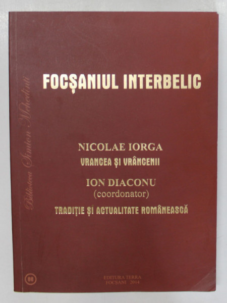 FOCSANIUL INTERBELIC , VRANCEA si VRANCENII de NICOLAE IORGA / TRADITIE SI ACTUALITATE ROMANEASCA , coordonator ION DIACONU , COLEGAT , 1921-1936, EDITIE ANASTATICA , RETIPARITA 2014