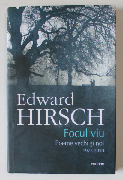 FOCUL VIU , POEME VECHI SI NOI 1975 -2010 de EDWARD HIRSCH , 2017