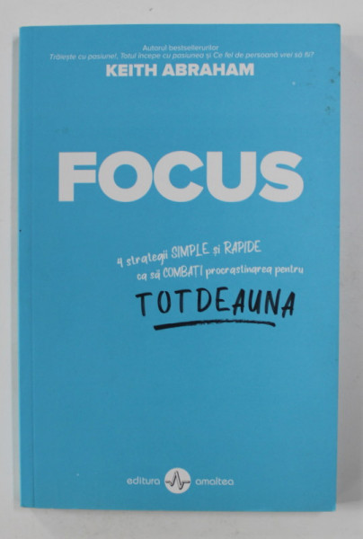 FOCUS - 4 STRATEGII SIMPLE SI RAPIDE CA SA COMBATI PROCRASTINAREA PENTRU TOTDEAUNA de KEITH ABRAHAM , 2020