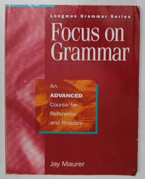 FOCUS ON GRAMMAR , AN ADVANCED COURSE FOR REFERENCE AND PRACTICE by JAY MAURER , 1995