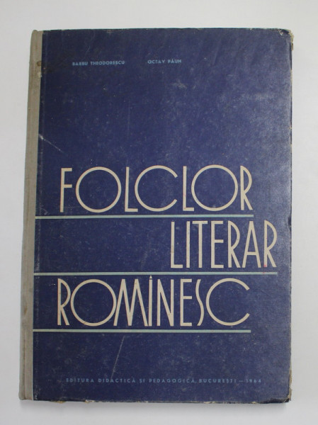 FOLCLOR LITERAR ROMANESC , CURS PENTRU INSTITUTELE DE PEDAGOGIE DE 3 ANI de BARBU THEODORESCU , OCTAV PAUN , 1964