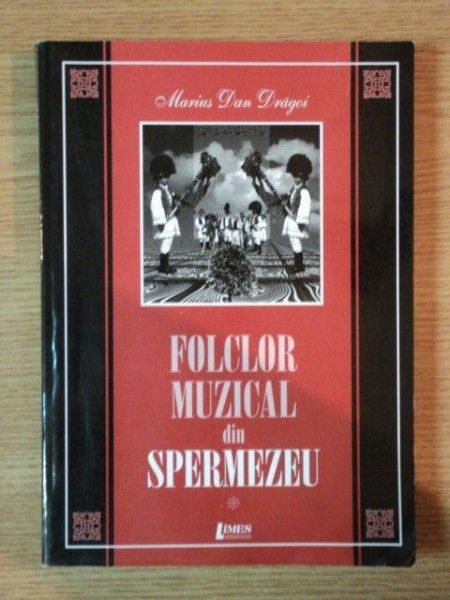 FOLCLOR MUZICAL DIN SPERMEZEU , VOL I SCHITA MONOGRAFICA de MARIUS DAN DRAGOI , 2005