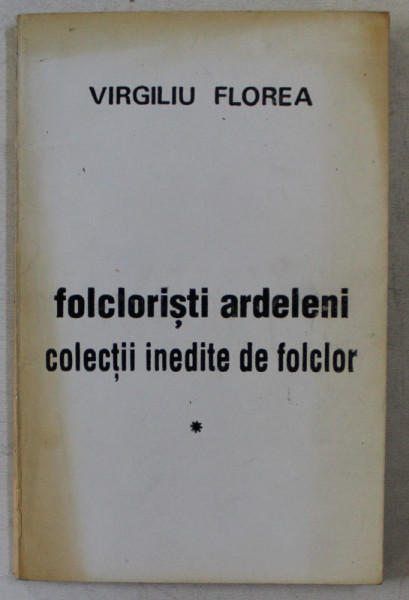 FOLCLORISTI ARDELENI , COLECTII INEDITE DE FOLCLOR de VIRGILIU FLOREA , 1994 *DEDICATIE