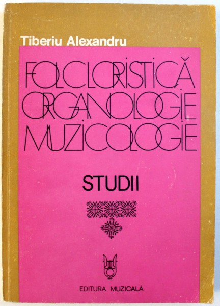 FOLCLORISTICA , ORGANOLOGIE , MUZICOLOGIE - STUDII  de TIBERIU ALEXANDRU , 1980