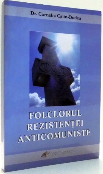 FOLCLORUL REZISTENTEI ANTICOMUNISTE de CORNELIA CALIN-BODEA , 2010 DEDICATIE*