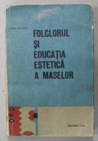 FOLCLORUL SI EDUCATIA ESTETICA A MASELOR de IOAN MEITOIU , 1968