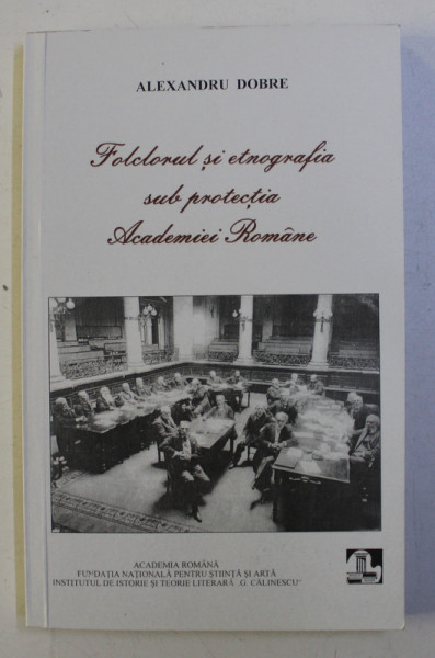 FOLCLORUL SI ETNOGRAFIA SUB PROTECTIA ACADEMIEI ROMANE de ALEXANDRU DOBRE , 2002