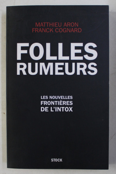 FOLLES RUMEURS - LES NOUVELLES FRONTIERES DE L ' INTOX par MATTHIEU ARON et FRANCK COGNARD , 2014