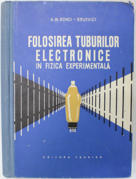 FOLOSIREA TUBURILOR ELECTRONICE IN FIZICA EXPERIMENTALA de A.M. BONICI - BRUEVICI , 1958