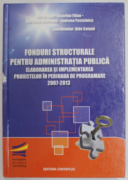 FONDURI STRUCTURALE PENTRU ADMINISTRATIA PUBLICA , ELABORAREA SI IMPLEMENTAREA PROIECTELOR IN PERIOADA DE PROGRAMARE 2007 - 2013 de ILIE DRAGAN...ANDREEA POSTELNICU , coordonator AIDA CATANA , 2008