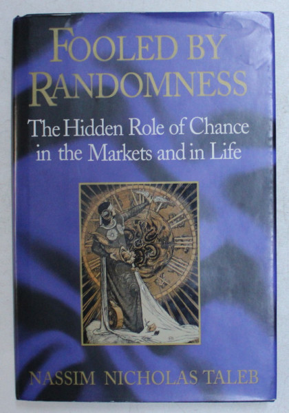 FOOLED BY RANDOMNESS , THE HIDDEN ROLE OF CHANCE IN THE MARKETS AND IN LIFE by NASSIM NICHOLAS TALEB , 2001