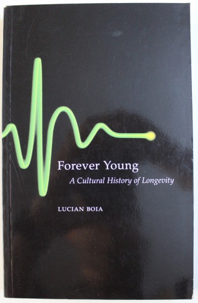 FOREVER YOUNG -  A CULTURAL HISTORY OF LONGEVITY by LUCIAN BOIA , 2004