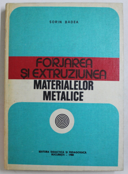 FORJAREA SI EXTRUZIUNEA MATERIALELOR METALICE de SORIN BADEA , 1980