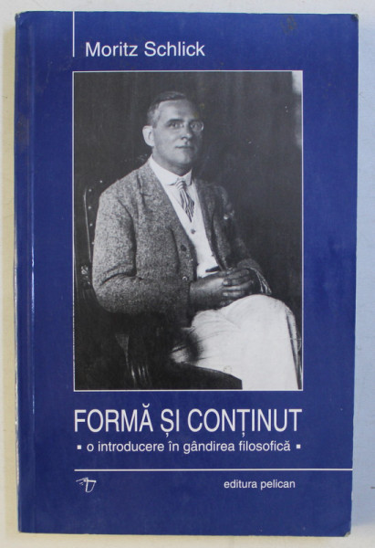 FORMA SI CONTINUT - O INTRODUCERE IN GANDIREA FILOSOFICA de MORITZ SCHLICK , 2003