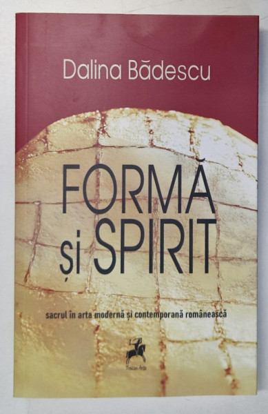 FORMA SI SPIRIT , SACRUL IN ARTA MODERNA SI CONTEMPORANA ROMANEASCA de DALINA BADESCU , 2024