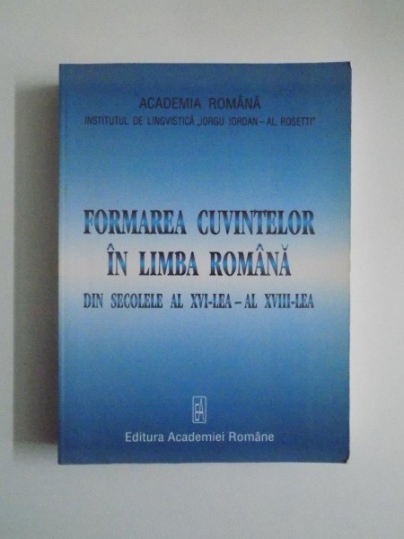 FORMAREA CUVINTELOR IN LIMBA ROMANA DIN SECOLELE AL XVI - LEA - AL - XVIII - LEA de MAGDALENA POPESCU - MARIN , EUGENIA CONTRAS, CRISTINA GHERMAN , 2007