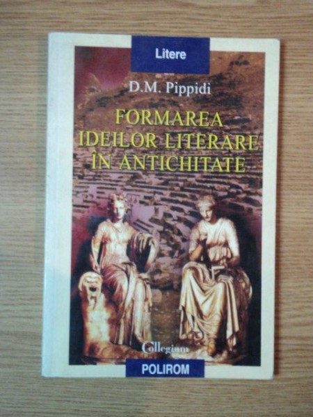 FORMAREA IDEILOR LITERARE IN ANTICHITATE de D. M. PIPPIDI  , 2003