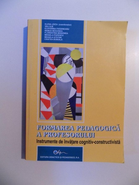 FORMAREA PEDAGOGICA A PROFESORULUI , INSTRUMENTE DE INVATARE COGNITIV-CONSTRUCTIVISTA de ELENA JOITA , REMUS MOGONEA , CRISTEA BOBOILA , 2007