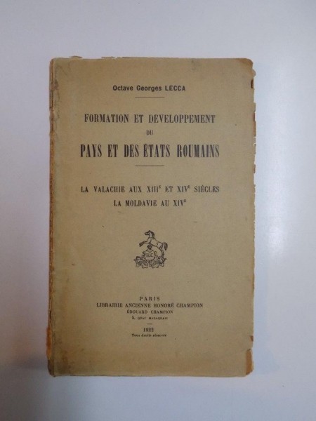 FORMATION ET DEVELOPPEMENT DU PAYS ET DES ETATS ROUMAINS. LA VALACHIE AUX XIIIe ET XIVe SIECLES LA MOLDAVIE AU XIVe par OCTAVE GEORGES LECCA, PARIS  1922