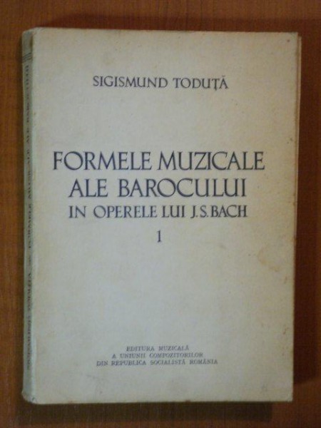 FORMELE MUZICALE ALE BAROCULUI IN OPERELE LUI J.S.BACH de SIGISMUND TODUTA, VOL 1: FORMA MICA MONO- BI- SI TRISTROFICA  1969