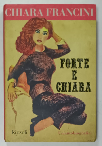 FORTE E CHIARA di CHIARA FRANCINI , UN ' AUTOBIOGRAFIA , TEXT IN LIMBA ITALIANA , 2023