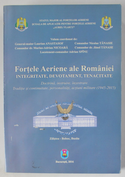 FORTELE AERIENE ALE ROMANIEI ...TRADITIE SI CONTINUITATE , PERSONALITATI , ACTIUNI MILITARE ( 1945 -2015 ) , volum coordonat de LAURIAN ANASTASOF ..ADRIAN SPINU , 2016