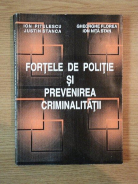 FORTELE DE POLITIE SI PREVENIREA CRIMINALITATII de ION PITULESCU , JUSTIN STANCA , GHEORGHE FLOREA , ION NITA STAN , 1995
