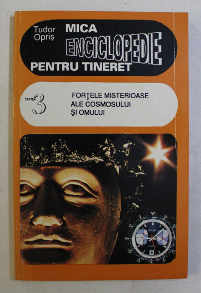 FORTELE MISTERIOASE ALE COSMOSULUI SI  OMULUI de TUDOR OPRIS , COLECTIA 'MICA ENCICLOPEDIE PENTRU TINERET '  CARTEA 3 , 1995