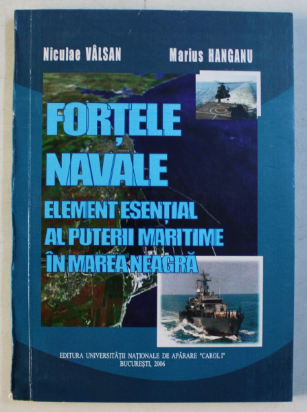 FORTELE NAVALE - ELEMENT ESENTIAL AL PUTERII MARITIME IN MAREA NEAGRA de NICULAE VALSAN si MARIUS HANGANU , 2006