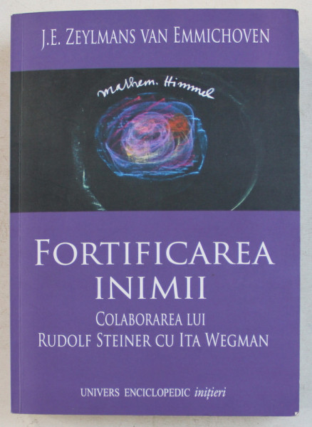 FORTIFICAREA INIMII , O EDUCATIE MISTERIALA DIN CONTEMPORANEITATE , COLABORAREA LUI RUDOLF STEINER CU ITA WEGMAN de J. E. ZEYLMNAS VAN EMIICHOVEN , 2015