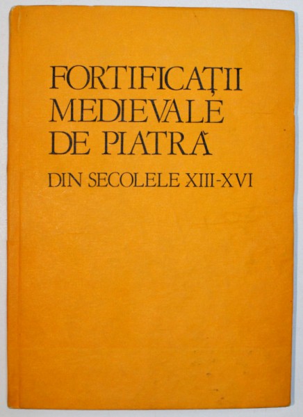 FORTIFICATII MEDIEVALE DE PIATRA DIN SECOLELE XIII-XVI de GHEORGHE ANGHEL , 1986