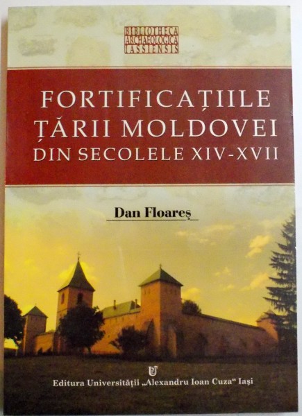 FORTIFICATIILE TARII MOLDOVEI DIN SECOLELE XIV - XVII de DAN FLOARES , 2005