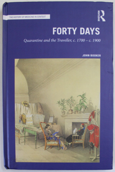 FORTY DAYS , QUARANTINE AND THE TRAVELLER , C.1700 -C. 1900 by JOHN BOOKER , THE HISTORY OF MEDICINE IN CONTEXT , 2022