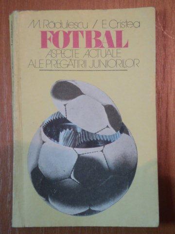 FOTBAL ASPECTE ACTUALE ALE PREGATIRII JUNIORILOR-M.RADULESCU,E.CRISTEA,BUC.1984