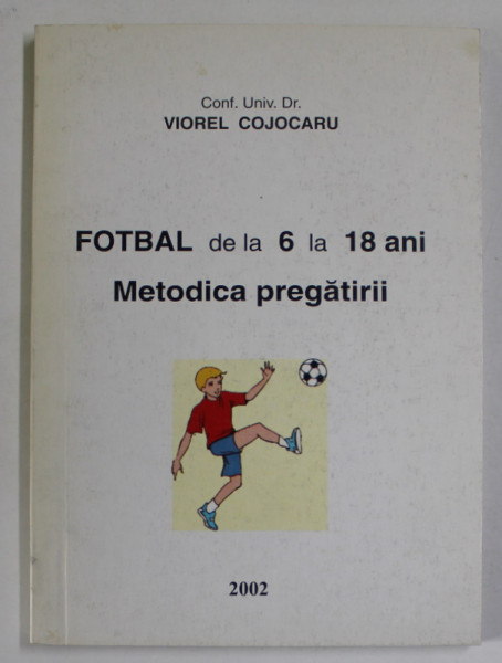 FOTBAL DE LA 6 LA 18 ANI , METODICA PREDARII de VIOREL COJOCARIU , 2002