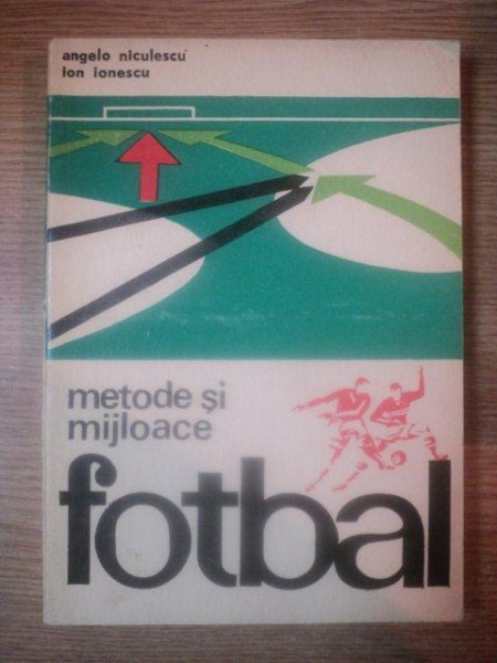 FOTBAL . METODE SI MIJLOACE de ANGELO NICULESCU , IOAN IONESCU , 1972