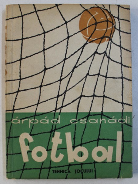 FOTBAL - TEHNICA JOCULUI , VOLUMUL I, PARTEA GENERALA , TEHNICA de ARPAD CSANADI , 1958