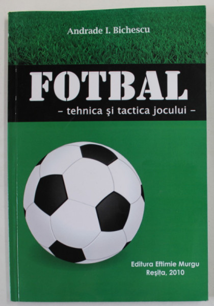 FOTBAL - TEHNICA SI TACTICA JOCULUI de ANDRADE I. BICHESCU , 2010