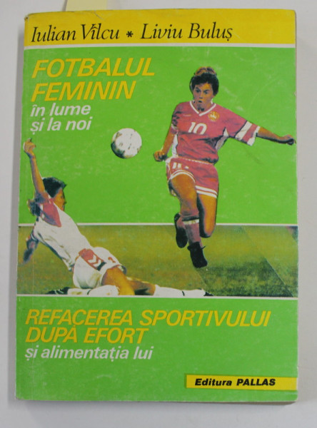 FOTBALUL FEMININ IN LUME SI LA NOI / REFACEREA SPORTIVULUI DUPA EFORT SI ALIMENTATIA LUI de IULIAN VILCU si LIVIU BULUS , 1994 , DEDICATIE *