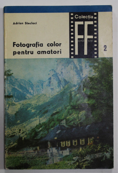FOTOGRAFIA COLOR PENTRU AMATORI de ADRIAN STECLACI , COLECTIA FOTO - FILM NR. 2 , 1967