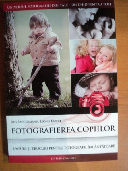 FOTOGRAFIEREA COPIILOR. SFATURI SI TRUCURI PENTRU FOTOGRAFII INCANTATOARE de JENS BRUGGEMANN, LEONIE EBBERT  2013