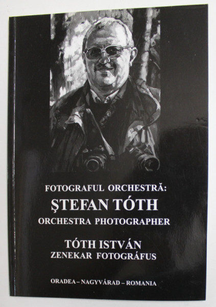 FOTOGRAFUL ORCHESTRA : STEFAN TOTH , EDITIE IN ROMANA , ENGLEZA SI MAGHIARA , ANII '2000 , DEDICATIE *