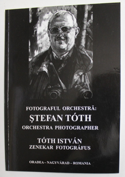 FOTOGRAFUL ORCHESTRA : STEFAN TOTH , EDITIE IN ROMANA , ENGLEZA SI MAGHIARA , ANII '2000