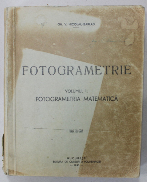FOTOGRAMETRIE de GH. V. NICOLAU BARLAD , VOLUMUL I : FOTOGRAMETRIA MATEMATICA , 1945