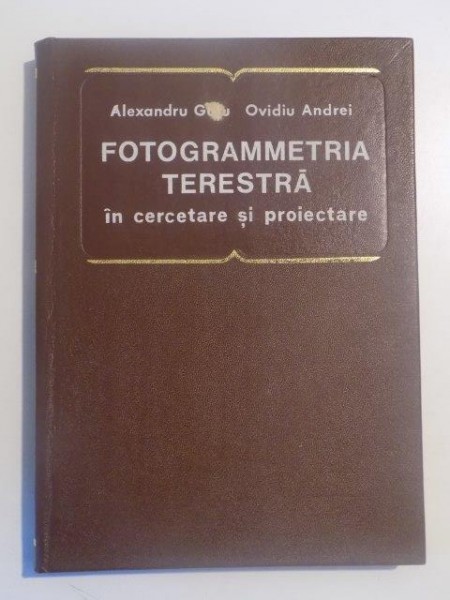 FOTOGRAMMETRIA TERESTRA IN CERCETARE SI PROIECTARE de ALEXANDRU GUTU, OVIDIU ANDREI 1976