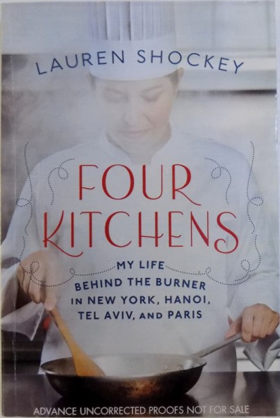 FOUR KITCHENS  - MY LIFE BEHIND THE BURNER IN NEW YORK , HANOI, TEL AVIV , AND PARIS by LAUREN SHOCKEY , 2011