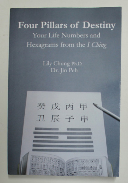 FOUR PILLARS OF DESTINY - YOU LIFE NUMBERS AND HEXAGRAMS FROM THE ICHING by LILY CHUNG and JIN PEH , 2015