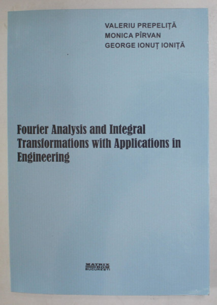 FOURIER ANALYSIS AND INTEGRAL TRANSFORMATION WITH APPLICATIONS IN ENGINEERING by VALERIU  PREPELITA ...GEORGE IONUT IONITA , 2022
